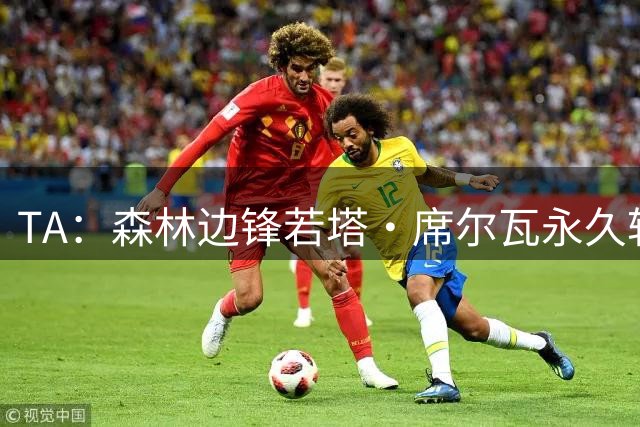 TA：森林边锋若塔·席尔瓦永久转会奥林匹亚科斯，对方提前买断